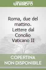 Roma, due del mattino. Lettere dal Concilio Vaticano II libro