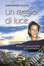 Un raggio di luce. Riflessioni sulla spiritualità di Chiara Badano libro