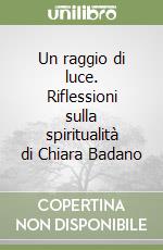 Un raggio di luce. Riflessioni sulla spiritualità di Chiara Badano libro