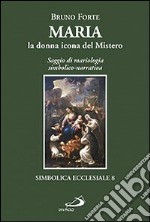 Maria, la donna icona del mistero. Saggio di mariologia simbolico-narrativa libro