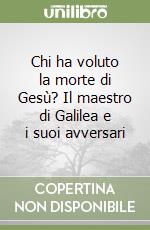 Chi ha voluto la morte di Gesù? Il maestro di Galilea e i suoi avversari libro