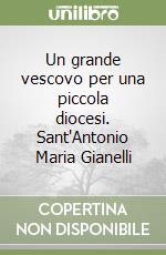 Un grande vescovo per una piccola diocesi. Sant'Antonio Maria Gianelli