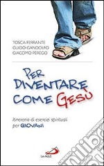 Per diventare come Gesù. Itinerario di esercizi spirituali per giovani. «Finché Cristo prenda forma in voi» libro