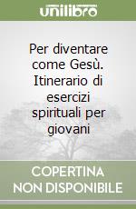 Per diventare come Gesù. Itinerario di esercizi spirituali per giovani libro