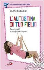 L'autostima di tuo figlio. Consigli utili e suggerimenti pratici libro