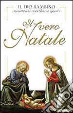 Il vero Natale. Il Dio bambino raccontato con testi biblici e apocrifi. Ediz. illustrata