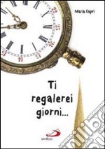 Ti regalerei giorni... libro