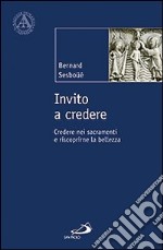 Invito a credere. Credere nei sacramenti e riscoprirne la bellezza libro