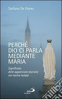 Perché Dio ci parla mediante Maria. Significato delle apparizioni mariane nel nostro tempo libro