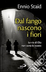 Dal fango nascono i fiori. Le vie di Dio non sono le nostre libro