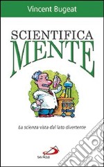 Scientifica mente. La scienza vista dal lato divertente