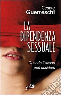 La dipendenza sessuale. Quando il sesso può uccidere libro