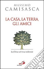 La casa, la terra, gli amici. La Chiesa nel terzo millennio libro