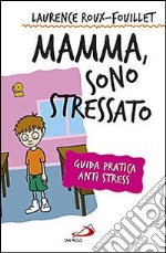 Mamma, sono stressato. Guida pratica anti stress