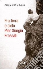 Fra terra e cielo. Pier Giorgio Frassati. L'ingegnere dei minatori in preghiera adorante libro