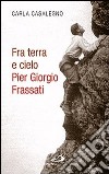 Fra terra e cielo. Pier Giorgio Frassati. L'ingegnere dei minatori in preghiera adorante libro di Casalegno Carla