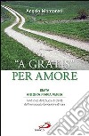 A gratis per amore. Beata Antonia Maria Verna. Fondatrice delle Suore di Carità dell'Immacolata Concezione d'Ivrea libro