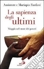 La sapienza degli ultimi. Viaggio nel cuore dei poveri libro