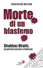 Morte di un blasfemo. Shahbaz Bhatti, un politico martire in Pakistan libro