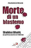 Morte di un blasfemo. Shahbaz Bhatti, un politico martire in Pakistan libro