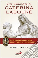 Vita nascosta di Caterina Labouré. La straordinaria storia della medaglia miracolosa libro