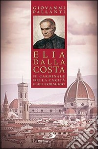 Elia Dalla Costa. Il cardinale della carità e del coraggio