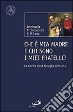 Chi è mia madre e chi sono i miei fratelli? La novità della famiglia cristiana libro