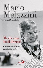 Ma che cosa ho di diverso? Conversazioni sul dolore, la malattia e la vita libro