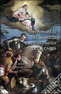 Annuncio del Vangelo e testimonianza della carità. Atti del Convegno dei cappellani militari (Assisi, 2011) libro