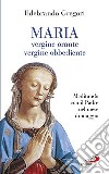 Maria, vergine orante, vergine obbediente. Meditando con il padre nel mese di maggio libro