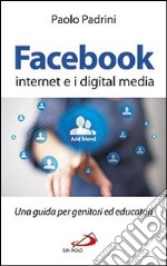 Facebook; internet e i digital media. Una guida per genitori ed educatori libro