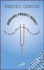 Abbiamo perso i sensi? Alla ricerca della sensibilità credente libro