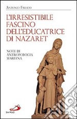 L'irresistibile fascino dell'educatrice di Nazaret. Note di antropologia mariana libro