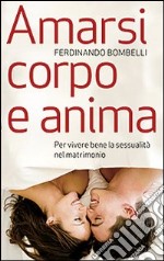 Amarsi corpo e anima. Per vivere bene la sessualità nel matrimonio