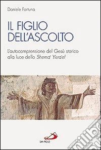 Il figlio dell'ascolto. L'autocomprensione del Gesù storico alla luce dello «Shema' Yisra'el» libro