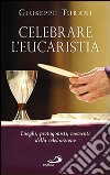 Celebrare l'eucaristia. Luoghi, protagonisti, momenti della celebrazione libro