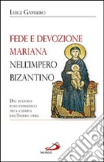 Fede e devozione mariana nell'impero bizantino. Dal periodo post-patristico alla caduta dell'impero (1453) libro