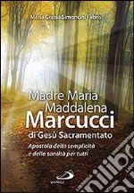 Madre Maria Maddalena Marcucci di Gesù sacramentato. Apostola della semplicità e della santità per tutti