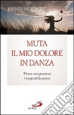 Muta il mio dolore in danza. Vivere con speranza i tempi della prova libro