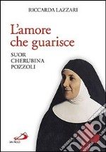 L'amore che guarisce. Suor Cherubina Pozzoli