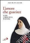 L'amore che guarisce. Suor Cherubina Pozzoli libro di Lazzari Riccarda