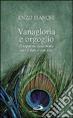 Vanagloria e orgoglio. Il rapporto deformato con il fare e con Dio libro