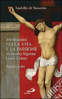 Meditazioni sulla vita e la passione di nostro signore Gesù Cristo libro