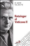 Ratzinger al Vaticano II libro di Valente Gianni