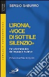 L'ironia, «voce di sottile silenzio». Per un'ermeneutica del linguaggio rivelativo libro di Gaburro Sergio