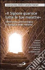 «Il Signore guarisce tutte le malattie». Dimensione antropologica e teologica della malattia libro