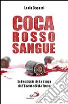 Coca rosso sangue. Sulle strade della droga da Tijuana a Gioia Tauro libro di Capuzzi Lucia