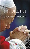 I fioretti di Giovanni Paolo II libro