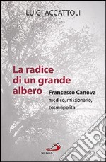 La radice di un grande albero. Francesco Canova, medico, missionario, cosmopolita libro