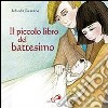 Il piccolo libro del battesimo. Ediz. illustrata libro